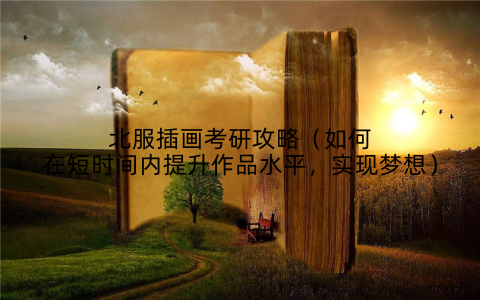 北服插画考研攻略(如何在短时间内提升作品水平,实现梦想)