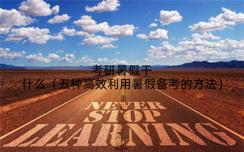 考研暑假干什么(五种高效利用暑假备考的方法)