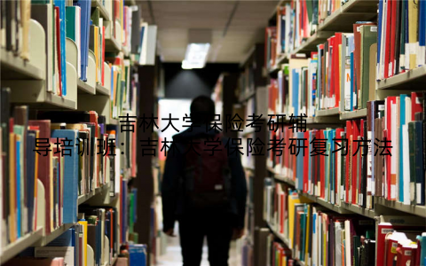 吉林大学保险考研辅导培训班：吉林大学保险考研复习方法