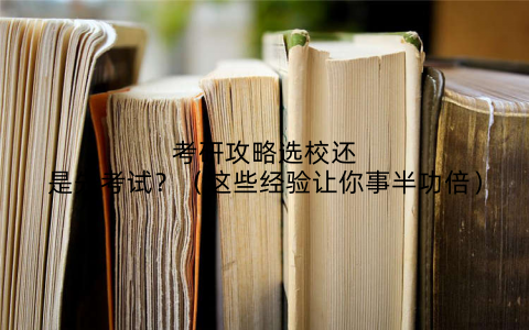 考研攻略选校还是先考试?(这些经验让你事半功倍)