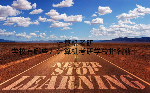 计算机考研学校有哪些?计算机考研学校排名前十