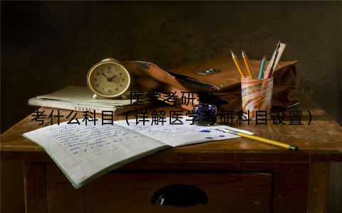 医学考研都考什么科目（详解医学考研科目设置）