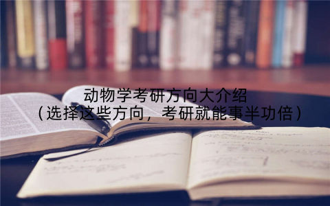 动物学考研方向大介绍(选择这些方向,考研就能事半功倍)