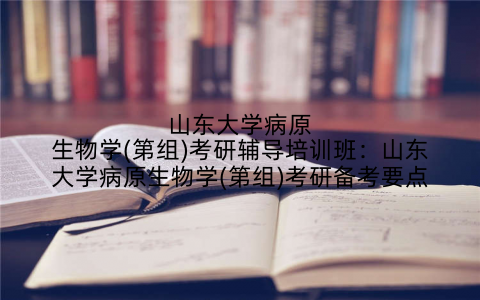 山东大学病原生物学(第组)考研辅导培训班：山东大学病原生物学(第组)考研备考要点