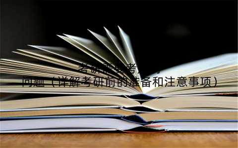 考研需要考虑的问题(详解考研前的准备和注意事项)