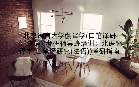 北京语言大学翻译学(口笔译研究(法语))考研辅导班培训：北语翻译学(口笔译研究(法语))考研指南