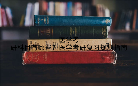 医学考研科目有哪些?医学考研复习规划指南