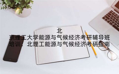 北京理工大学能源与气候经济考研辅导班培训：北理工能源与气候经济考研指南