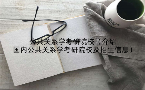 公共关系学考研院校（介绍国内公共关系学考研院校及招生信息）