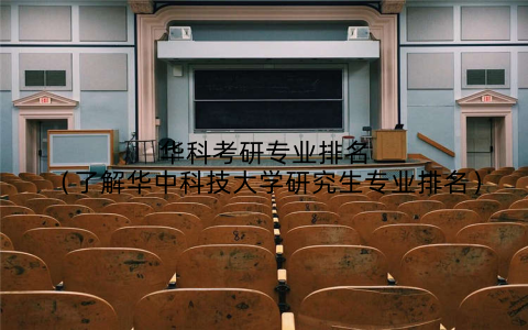 华科考研专业排名（了解华中科技大学研究生专业排名）