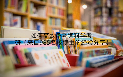 如何高效备考饲料学考研(来自985名校博士的经验分享)