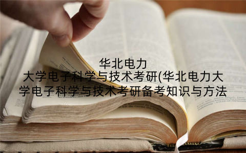 华北电力大学电子科学与技术考研(华北电力大学电子科学与技术考研备考知识与方法