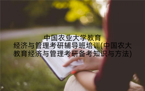 中国农业大学教育经济与管理考研辅导班培训(中国农大教育经济与管理考研备考知识与方法)