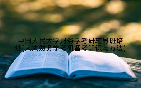 中国人民大学财务学考研辅导班培训(人大财务学考研备考知识与方法)