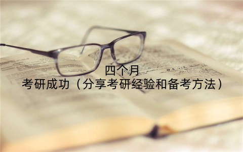 四个月考研成功(分享考研经验和备考方法)