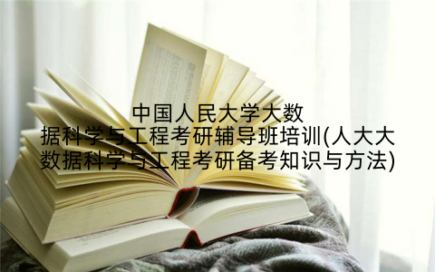中国人民大学大数据科学与工程考研辅导班培训(人大大数据科学与工程考研备考知识与方法)