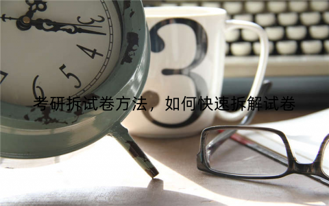 考研拆试卷方法，如何快速拆解试卷