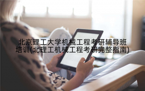 北京理工大学机械工程考研辅导班培训(北理工机械工程考研完整指南)
