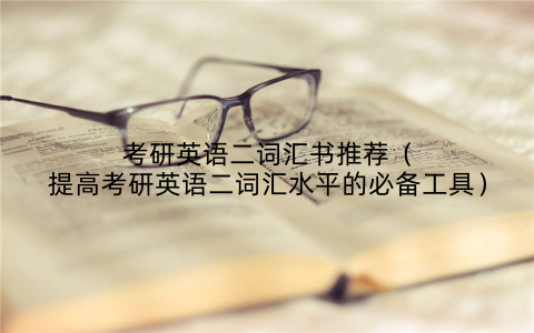 考研英语二词汇书推荐（提高考研英语二词汇水平的必备工具）