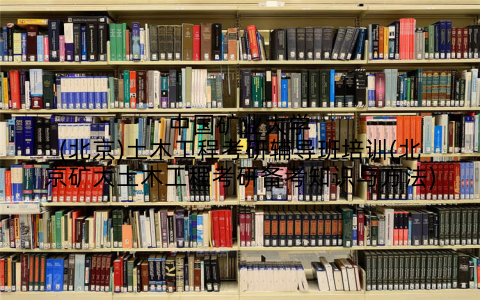 中国矿业大学(北京)土木工程考研辅导班培训(北京矿大土木工程考研备考知识与方法)