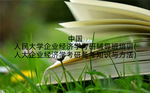 中国人民大学企业经济学考研辅导班培训(人大企业经济学考研备考知识与方法)