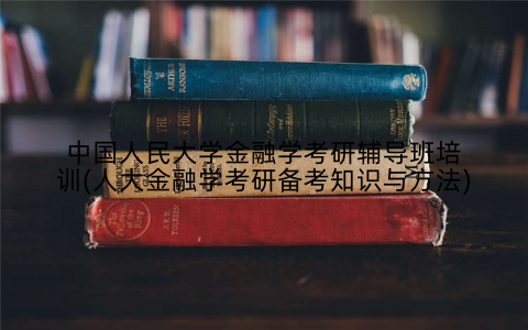 中国人民大学金融学考研辅导班培训(人大金融学考研备考知识与方法)