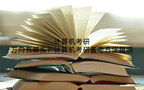 计算机考研方向有哪些?计算机考研备考方法指南