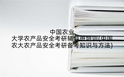 中国农业大学农产品安全考研辅导班培训(中国农大农产品安全考研备考知识与方法)