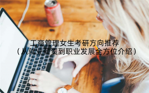 工商管理女生考研方向推荐(从就业薪资到职业发展全方位介绍)