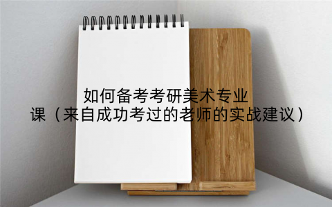 如何备考考研美术专业课(来自成功考过的老师的实战建议)