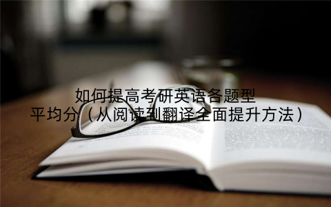 如何提高考研英语各题型平均分（从阅读到翻译全面提升方法）