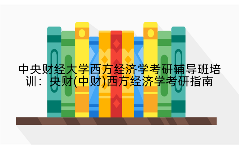 中央财经大学西方经济学考研辅导班培训：央财(中财)西方经济学考研指南