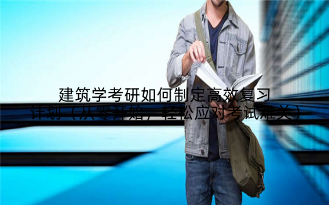 建筑学考研如何制定高效复习计划(从零开始,轻松应对考试难关)