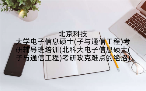 北京科技大学电子信息硕士(子与通信工程)考研辅导班培训(北科大电子信息硕士(子与通信工程)考研攻克难点的绝招)