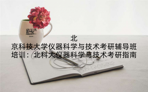北京科技大学仪器科学与技术考研辅导班培训：北科大仪器科学与技术考研指南