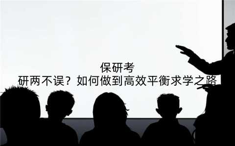 保研考研两不误？如何做到高效平衡求学之路