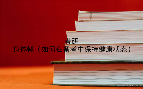 考研身体懒(如何在备考中保持健康状态)