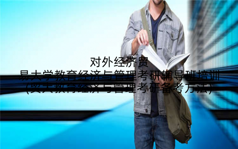 对外经济贸易大学教育经济与管理考研辅导班培训(贸大教育经济与管理考研备考方法)