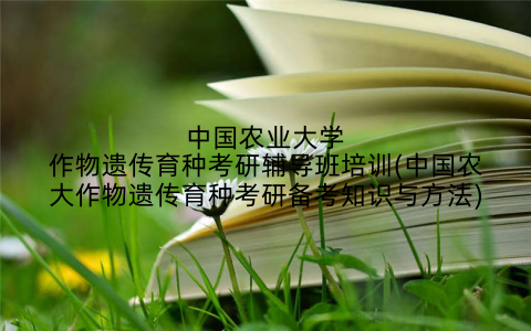 中国农业大学作物遗传育种考研辅导班培训(中国农大作物遗传育种考研备考知识与方法)