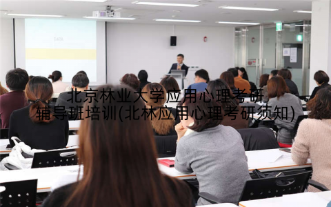 北京林业大学应用心理考研辅导班培训(北林应用心理考研须知)