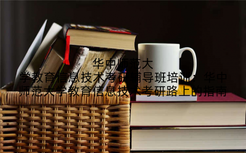 华中师范大学教育信息技术考研辅导班培训：华中师范大学教育信息技术考研路上的指南