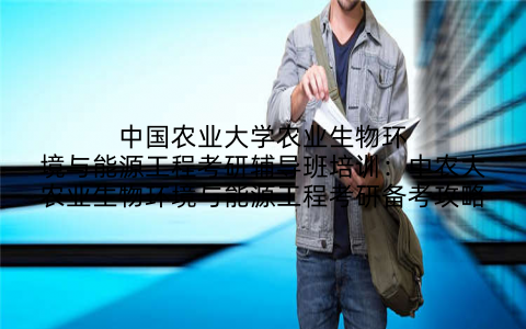中国农业大学农业生物环境与能源工程考研辅导班培训：中农大农业生物环境与能源工程考研备考攻略