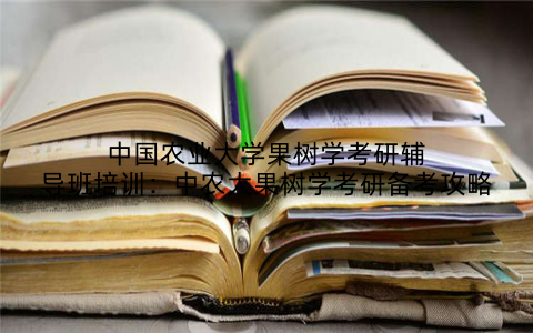 中国农业大学果树学考研辅导班培训:中农大果树学考研备考攻略
