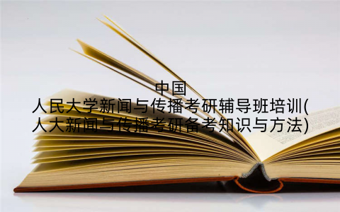 中国人民大学新闻与传播考研辅导班培训(人大新闻与传播考研备考知识与方法)
