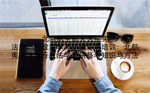 北京航空航天大学宪法学与行政法学考研辅导班培训：北航宪法学与行政法学考研备考知识与方法