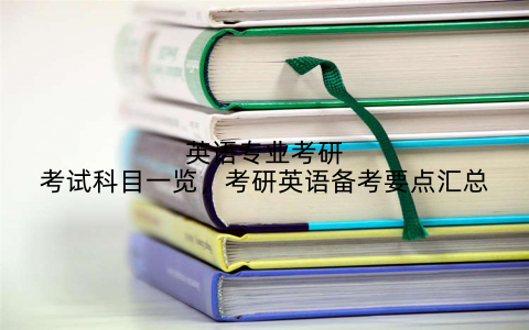 英语专业考研考试科目一览，考研英语备考要点汇总