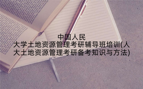 中国人民大学土地资源管理考研辅导班培训(人大土地资源管理考研备考知识与方法)