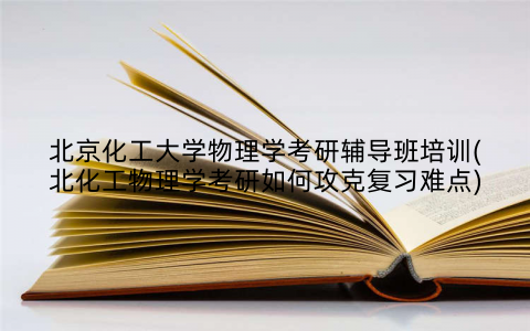北京化工大学物理学考研辅导班培训(北化工物理学考研如何攻克复习难点)