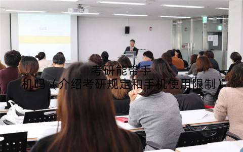 考研能带手机吗(介绍考研规定和手机使用限制)