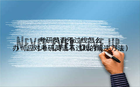 考研英语不过线怎么办(应对考研英语不过线的解决方法)